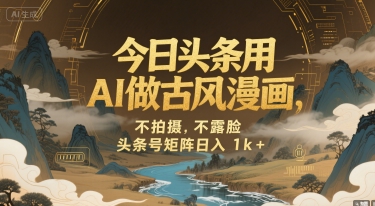 今日头条用AI做古风漫画，不拍摄，不露脸，头条号矩阵日入1k+-一起网赚吧