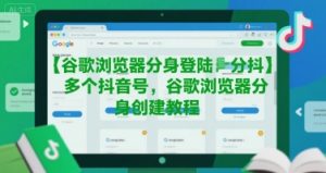 谷歌浏览器分身登陆多个抖音号，谷歌浏览器分身创建教程-一起网赚吧