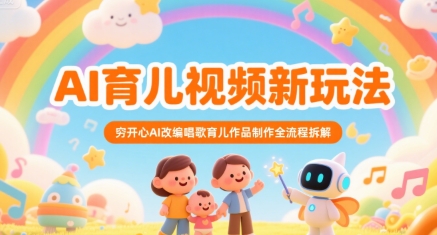 AI育儿视频新玩法，穷开心AI改编唱歌育儿作品制作全流程拆解-一起网赚吧