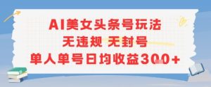 AI美女头条号玩法无违规无封号单人单号日均收益3张-一起网赚吧