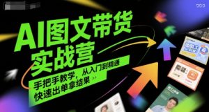 AI图文带货实战营,手把手教学,从入门到精通,快速出单拿结果-一起网赚吧