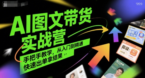AI图文带货实战营，手把手教学，从入门到精通，快速出单拿结果-一起网赚吧