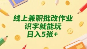 线上兼职批改作业，识字就能玩，日入5张+【揭秘】-一起网赚吧