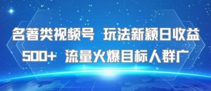 名著类视频号 玩法新颖日收益500+ 流量火爆目标人群广-一起网赚吧