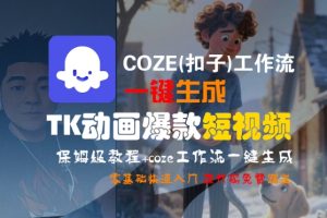 COZE(扣子)工作流一键生成TK动画爆款短视频，保姆级教程，零基础快速入门-一起网赚吧