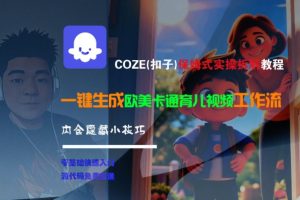COZE(扣子)保姆式实操拆解教程，一键生成欧美卡通有儿视频工作流，内含隐藏小技巧-一起网赚吧