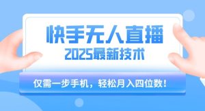【快手无人直播】2025年最新玩法，只需一部手机，轻松月入四位数【揭秘】-一起网赚吧