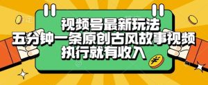 视频号最新玩法，五分钟一条原创古风故事类视频执行就有收入【揭秘】-一起网赚吧