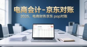 电商会计-京东对账2025，电商财务京东pop对账-一起网赚吧