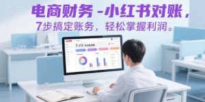 电商财务-小红书对账，7步搞定账务，轻松掌握利润-一起网赚吧