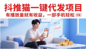 抖推猫一键代发项目，有播放量就有收益，一部手机轻松5张-一起网赚吧