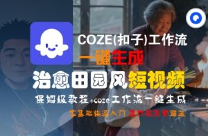 COZE(扣子)工作流一键在所治愈田园风短视频，保姆级教程，零基础快速入门-一起网赚吧
