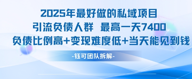 2025年最好做的私域项目，引流负债人群，最高一天变现7.4k，人群占比高，变现难度低，当天就能见到钱-一起网赚吧