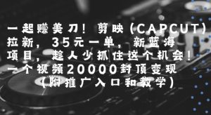 一起挣美刀!剪映(CAPCUT)拉新，35米一单，新蓝海项目，一个视频2w封顶变现(附推广入口和教学)-一起网赚吧