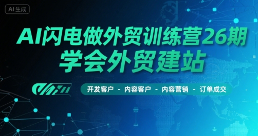 AI闪电做外贸训练营26期，学会外贸建站-开发客户-内容营销-订单成交-一起网赚吧