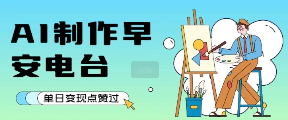 用AI制作早安电台，单日变现1k+，条条点赞过W-一起网赚吧
