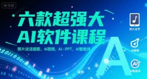 六款超强大AI软件课程，照片说话唱歌，4I视频，AI-PPT，AI智能体-一起网赚吧