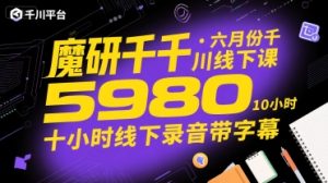 魔研千千·六月份千川线下课5980，十小时线下录音带字幕-一起网赚吧