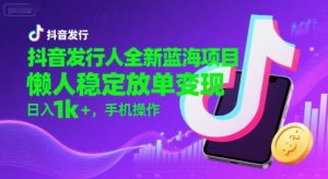 抖音发行人全新蓝海项目，懒人稳定放单变现,，日入1k+，手机操作【揭秘】-一起网赚吧