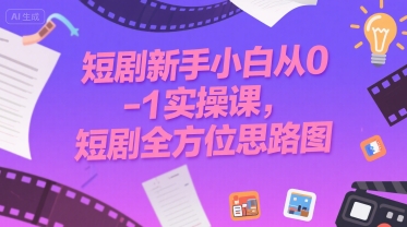 短剧新手小白从0-1实操课，短剧全方位思路图-一起网赚吧