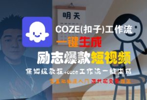 COZE(扣子)工作流一键生成励志爆款短视频,保姆级教程,零基础快速入门-一起网赚吧