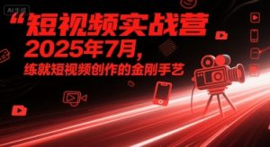短视频实战营2025年7月，练就短视频创作的金刚手艺-一起网赚吧