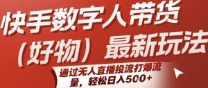 快手数字人带货(好物)最新玩法，通过无人直播投流打爆流量，轻松日入5张-一起网赚吧