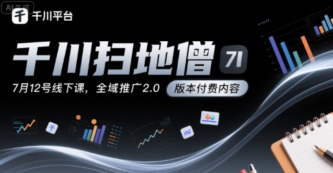 千川扫地僧7月12号线下课，千川投放，全域推广2.0版本付费内容-一起网赚吧
