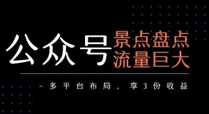公众号流量主-景点盘点 流量巨大 多平台布局享3份收益-一起网赚吧