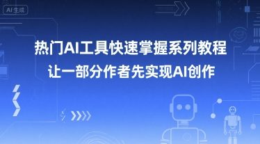热门AI工具快速掌握系列教程，让一部分创作者先实现AI创作-一起网赚吧