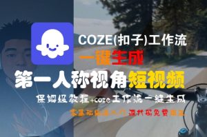 COZE(扣子)工作流一键生成第一人称视角短视频，保姆级教程，零基础快速入门-一起网赚吧