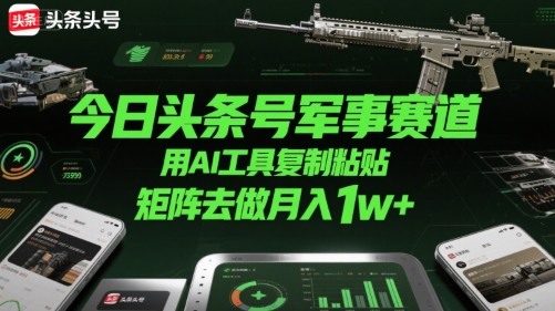 今日头条号军事赛道，用AI工具复制粘贴，矩阵去做月入1w+-一起网赚吧