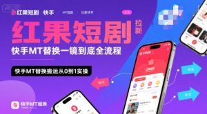 红果短剧拉新快手MT替换一镜到底全流程，快手MT替换搬运从0到1实操，日收益1k+-一起网赚吧