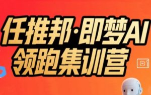 任推邦·即梦AI领跑集训营,低粉号冷启动,单条视频变现1.2W实操-一起网赚吧