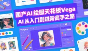 国产AI绘图天花板 Vega AI从入门到进阶高手之路-一起网赚吧