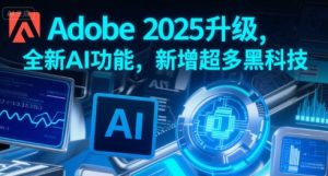 Adobe 2025升级，全新AI功能，新增超多黑科技-一起网赚吧