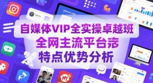 自媒体VIP全实操卓越班,全网主流平台特点优势分析-一起网赚吧