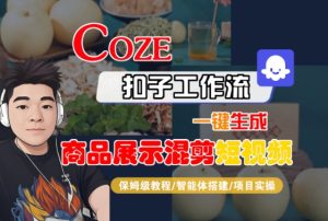 Coze扣子工作流一键生成商品展示混剪短视频，保姆级教程-智能体搭建-项目实操-一起网赚吧