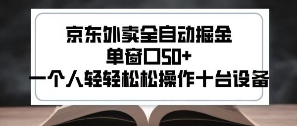 2025新风口京东外卖全自动掘金，单窗口50+，一个人轻轻松松操作十台设备【揭秘】-一起网赚吧