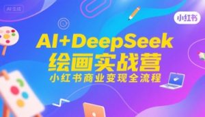 AI+DeepSeek绘画实战营，小红书商业变现全流程-一起网赚吧