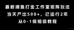 最新捕鱼打金工作室矩阵玩法，当天产出5张+，已运行2年，从0-1保姆级教程【揭秘】-一起网赚吧
