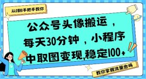 公众号头像搬运，每天30分钟，小程序中取图变现稳定100+-一起网赚吧