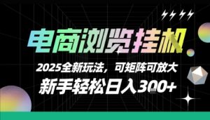 电商浏览挂G，2025全新玩法，新手轻松日入3张+可矩阵可放大【揭秘】-一起网赚吧