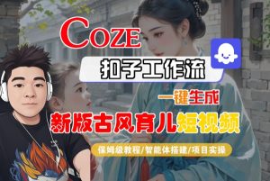 Coze扣子工作流一键生成新版古风育儿短视频,保姆级教程-智能体搭建-项目实操-一起网赚吧