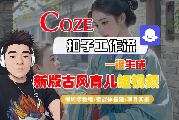 Coze扣子工作流一键生成新版古风育儿短视频，保姆级教程-智能体搭建-项目实操-一起网赚吧