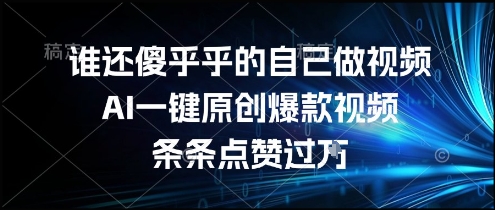 谁还傻乎乎的自己做视频？AI一键原创爆款视频，条条点赞过万，简单方便，好操作【揭秘】-一起网赚吧