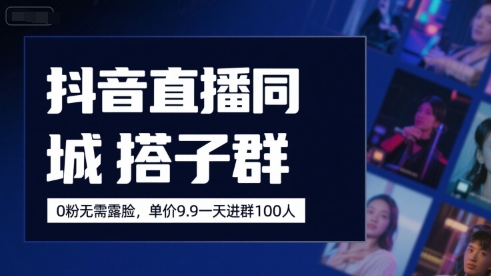 抖音直播同城搭子群，0粉无需露脸，单价19.9，一天进群100人-一起网赚吧