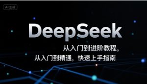 DeepSeek从入门到进阶教程，从入门到精通，快速上手指南-一起网赚吧