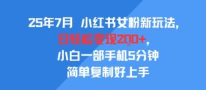 25年7月小红书女粉新玩法，公域转私域变现，日轻松变现2张+，5分钟简单复制好上手-一起网赚吧