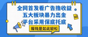 全网首发看广告撸收益,五大板块暴力出金,平台采用保底托底,挣钱是如此轻松作【揭秘】-一起网赚吧